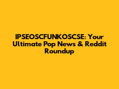 IPSEOSCFUNKOSCSE: Your Ultimate Pop News & Reddit Roundup