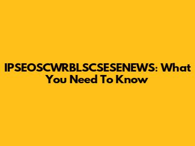 IPSEOSCWRBLSCSESENEWS: What You Need To Know