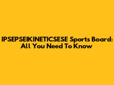 IPSEPSEIKINETICSESE Sports Board: All You Need To Know