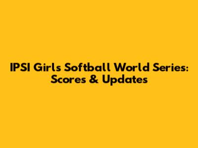 IPSI Girls' Softball World Series: Scores & Updates