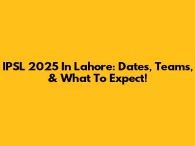 IPSL 2025 In Lahore: Dates, Teams, & What To Expect!