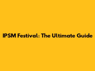 IPSM Festival: The Ultimate Guide