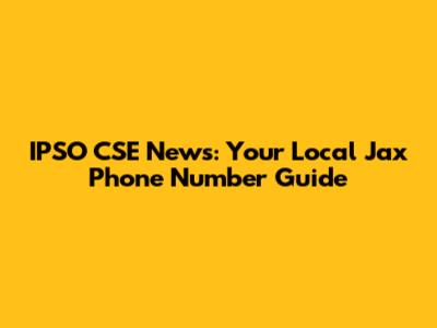 IPSO CSE News: Your Local Jax Phone Number Guide