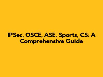 IPSec, OSCE, ASE, Sports, CS: A Comprehensive Guide