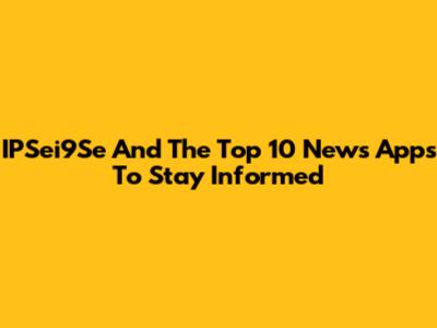IPSei9Se And The Top 10 News Apps To Stay Informed