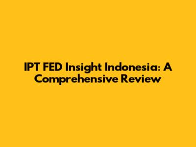 IPT FED Insight Indonesia: A Comprehensive Review