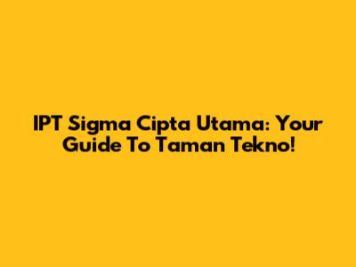 IPT Sigma Cipta Utama: Your Guide To Taman Tekno!