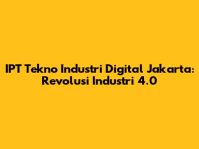 IPT Tekno Industri Digital Jakarta: Revolusi Industri 4.0