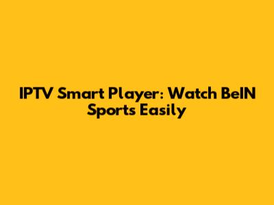 IPTV Smart Player: Watch BeIN Sports Easily