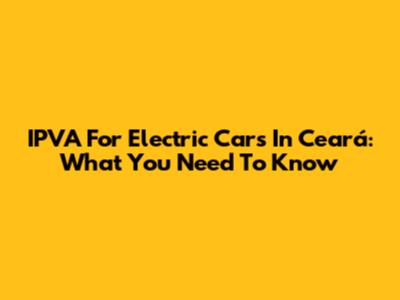 IPVA For Electric Cars In Ceará: What You Need To Know