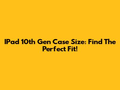 IPad 10th Gen Case Size: Find The Perfect Fit!