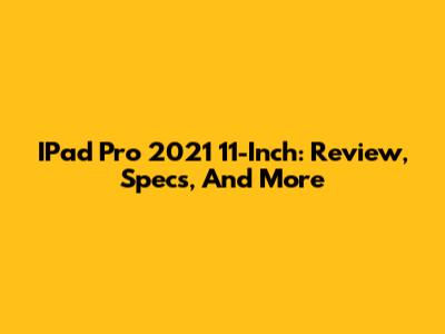 IPad Pro 2021 11-Inch: Review, Specs, And More