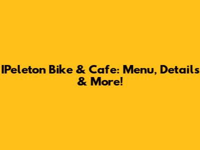 IPeleton Bike & Cafe: Menu, Details & More!