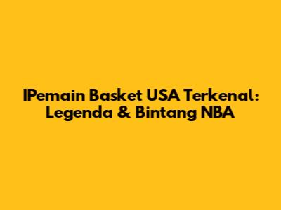 IPemain Basket USA Terkenal: Legenda & Bintang NBA