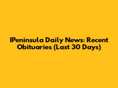 IPeninsula Daily News: Recent Obituaries (Last 30 Days)