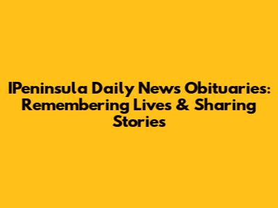 IPeninsula Daily News Obituaries: Remembering Lives & Sharing Stories