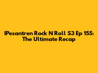 IPesantren Rock N Roll S3 Ep 155: The Ultimate Recap