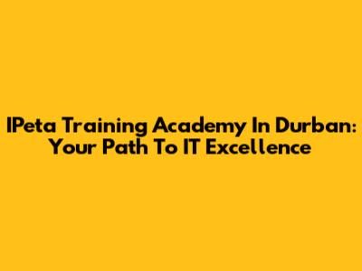 IPeta Training Academy In Durban: Your Path To IT Excellence