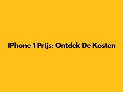 IPhone 1 Prijs: Ontdek De Kosten