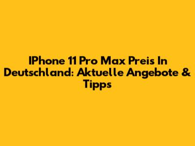 IPhone 11 Pro Max Preis In Deutschland: Aktuelle Angebote & Tipps