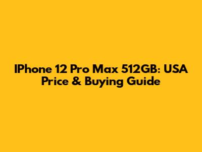 IPhone 12 Pro Max 512GB: USA Price & Buying Guide