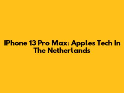 IPhone 13 Pro Max: Apple's Tech In The Netherlands