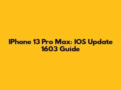 IPhone 13 Pro Max: IOS Update 1603 Guide
