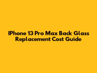 IPhone 13 Pro Max Back Glass Replacement Cost Guide