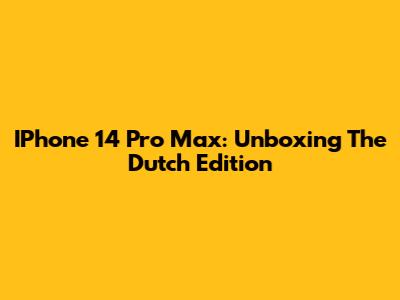 IPhone 14 Pro Max: Unboxing The Dutch Edition