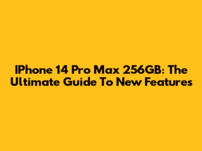 IPhone 14 Pro Max 256GB: The Ultimate Guide To New Features