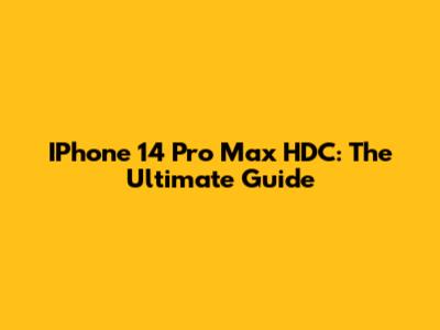 IPhone 14 Pro Max HDC: The Ultimate Guide