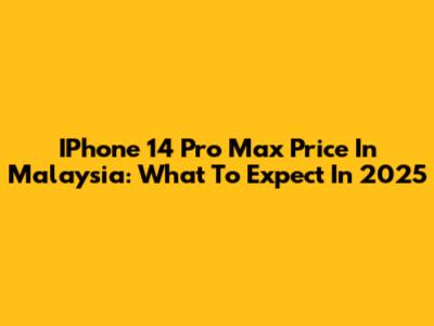 IPhone 14 Pro Max Price In Malaysia: What To Expect In 2025