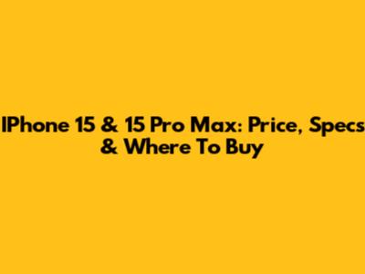 IPhone 15 & 15 Pro Max: Price, Specs & Where To Buy
