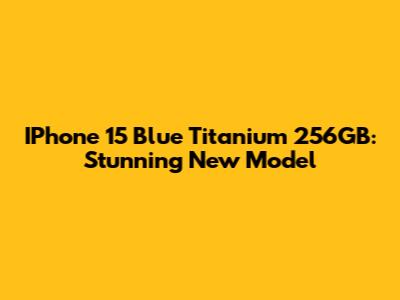 IPhone 15 Blue Titanium 256GB: Stunning New Model