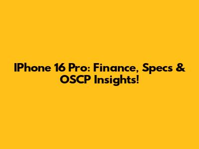 IPhone 16 Pro: Finance, Specs & OSCP Insights!