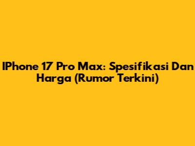 IPhone 17 Pro Max: Spesifikasi Dan Harga (Rumor Terkini)