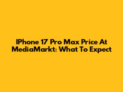 IPhone 17 Pro Max Price At MediaMarkt: What To Expect