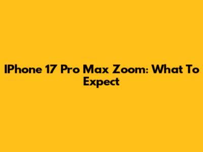 IPhone 17 Pro Max Zoom: What To Expect