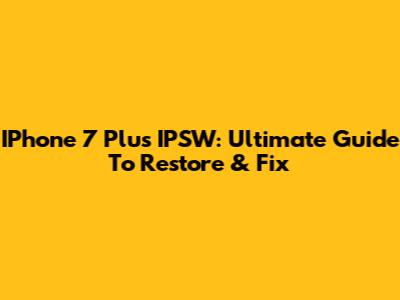 IPhone 7 Plus IPSW: Ultimate Guide To Restore & Fix