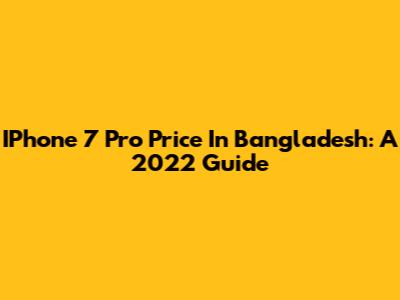 IPhone 7 Pro Price In Bangladesh: A 2022 Guide