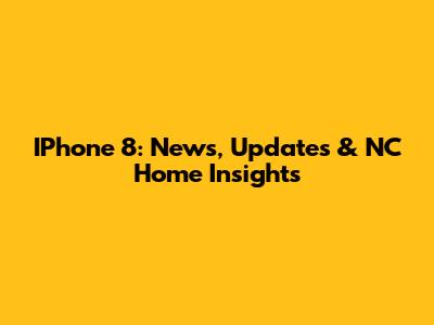 IPhone 8: News, Updates & NC Home Insights