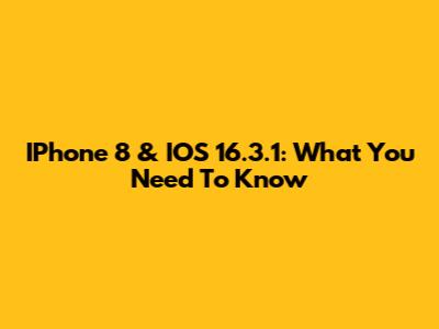 IPhone 8 & IOS 16.3.1: What You Need To Know
