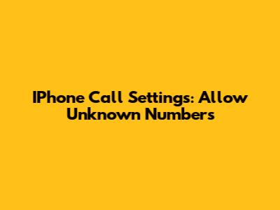 IPhone Call Settings: Allow Unknown Numbers