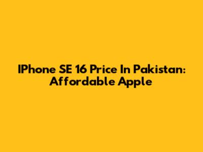 IPhone SE 16 Price In Pakistan: Affordable Apple