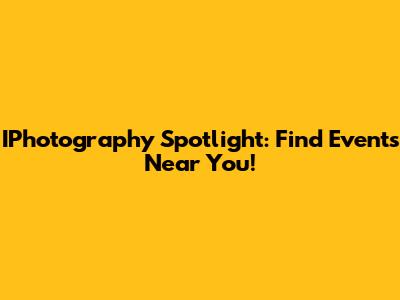 IPhotography Spotlight: Find Events Near You!