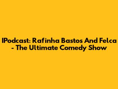IPodcast: Rafinha Bastos And Felca - The Ultimate Comedy Show