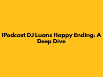 IPodcast DJ Luan's Happy Ending: A Deep Dive