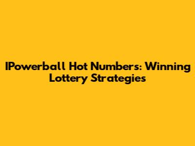IPowerball Hot Numbers: Winning Lottery Strategies