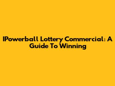 IPowerball Lottery Commercial: A Guide To Winning