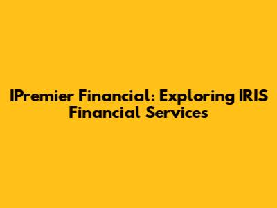 IPremier Financial: Exploring IRIS Financial Services